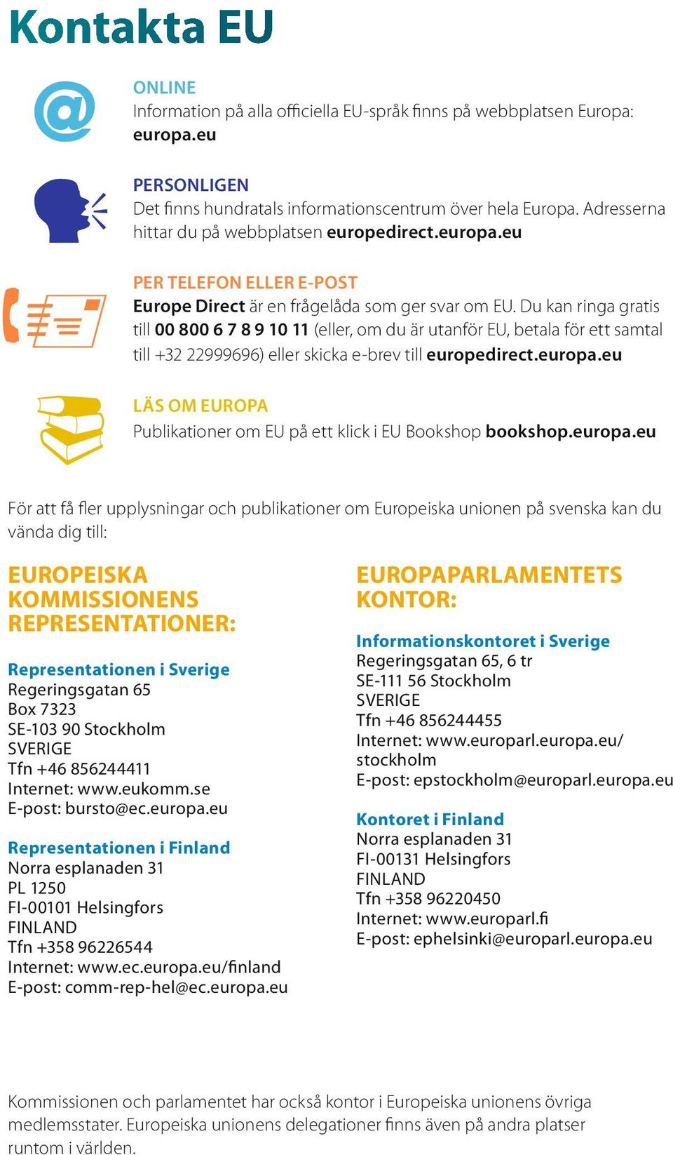 Du kanringa gratis till 00 80067891011(eller,om du är utanför EU,betala för ett samtal till+32 22999696) ellerskickae-brevtill europedirect.europa.