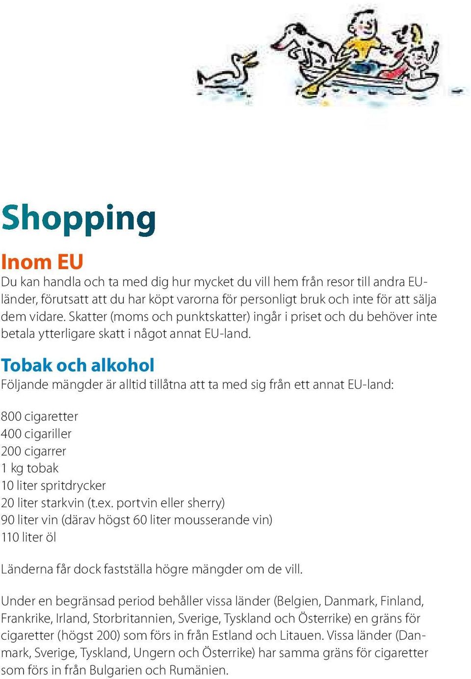 Tobakoch alkohol Följande mängderäralltid tillåtna atttamed sigfrånett annateu-land: 800cigaretter 400cigariller 200cigarrer 1kgtobak 10 liter spritdrycker 20 liter starkvin(t.ex.