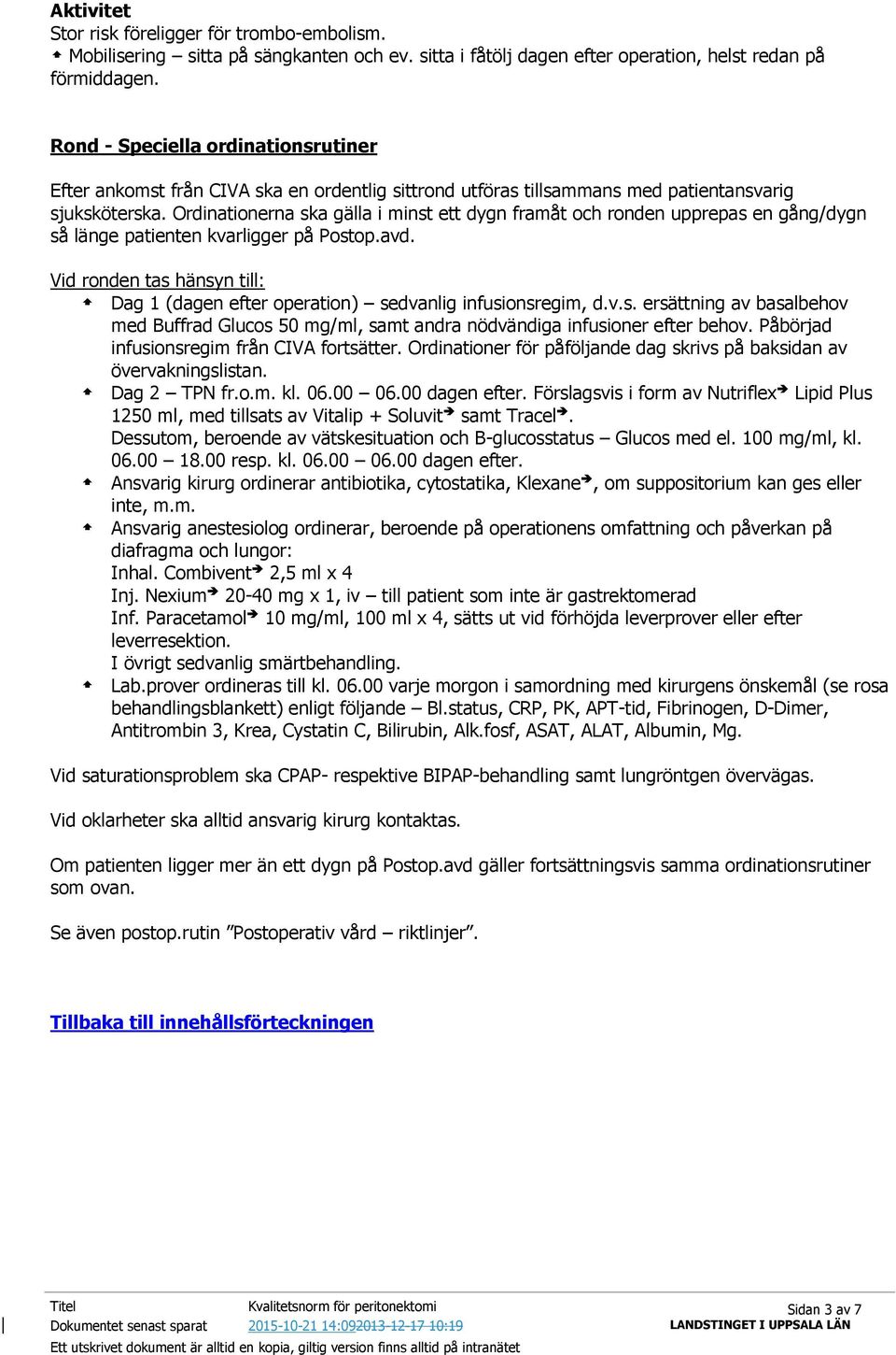 Ordinationerna ska gälla i minst ett dygn framåt och ronden upprepas en gång/dygn så länge patienten kvarligger på Postop.avd.