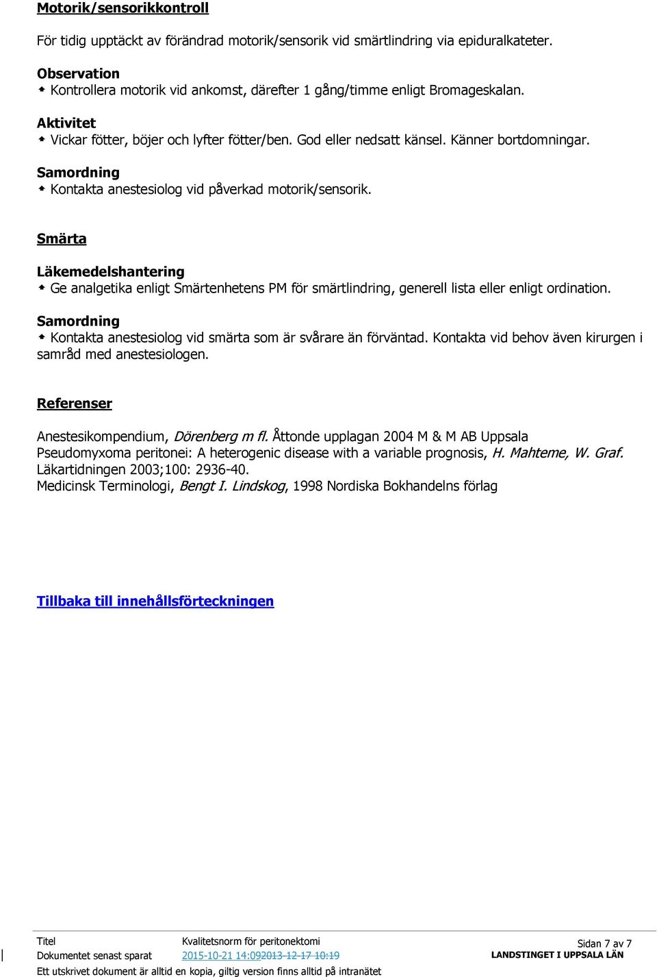 Samordning Kontakta anestesiolog vid påverkad motorik/sensorik. Smärta Läkemedelshantering Ge analgetika enligt Smärtenhetens PM för smärtlindring, generell lista eller enligt ordination.