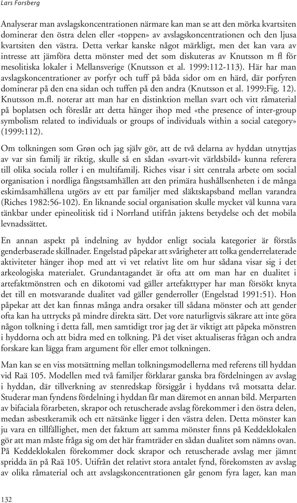 1999:112-113). Här har man avslagskoncentrationer av porfyr och tuff på båda sidor om en härd, där porfyren dominerar på den ena sidan och tuffen på den andra (Knutsson et al. 1999:Fig. 12).