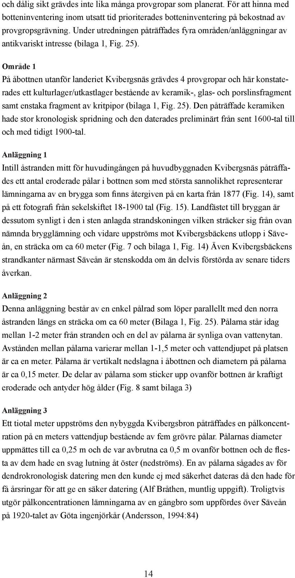 Område 1 På åbottnen utanför landeriet Kvibergsnäs grävdes 4 provgropar och här konstaterades ett kulturlager/utkastlager bestående av keramik-, glas- och porslinsfragment samt enstaka fragment av