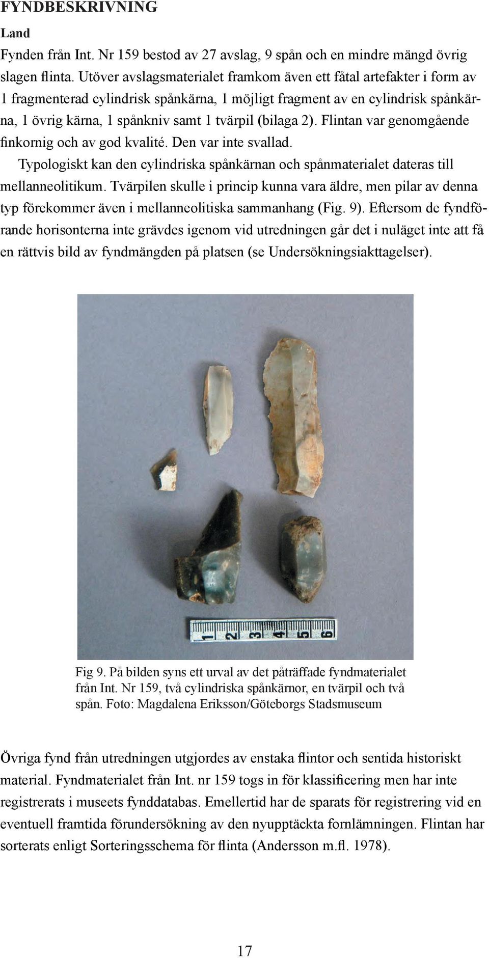 (bilaga 2). Flintan var genomgående finkornig och av god kvalité. Den var inte svallad. Typologiskt kan den cylindriska spånkärnan och spånmaterialet dateras till mellanneolitikum.