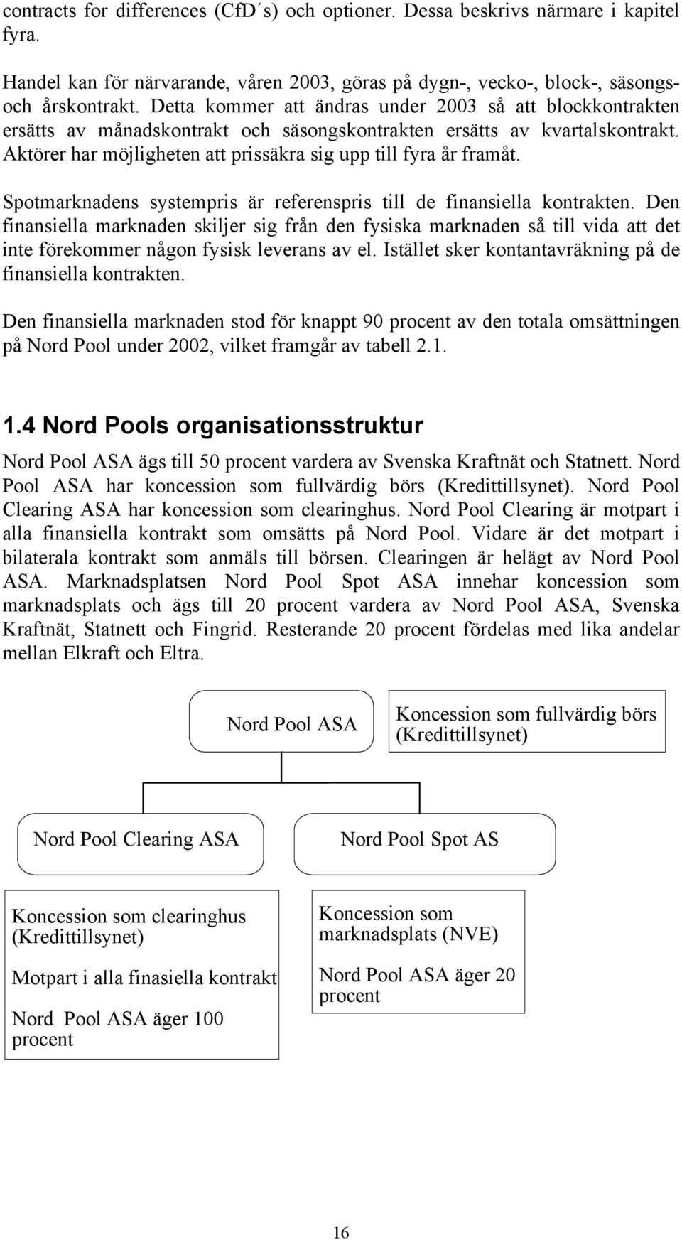 Aktörer har möjligheten att prissäkra sig upp till fyra år framåt. Spotmarknadens systempris är referenspris till de finansiella kontrakten.