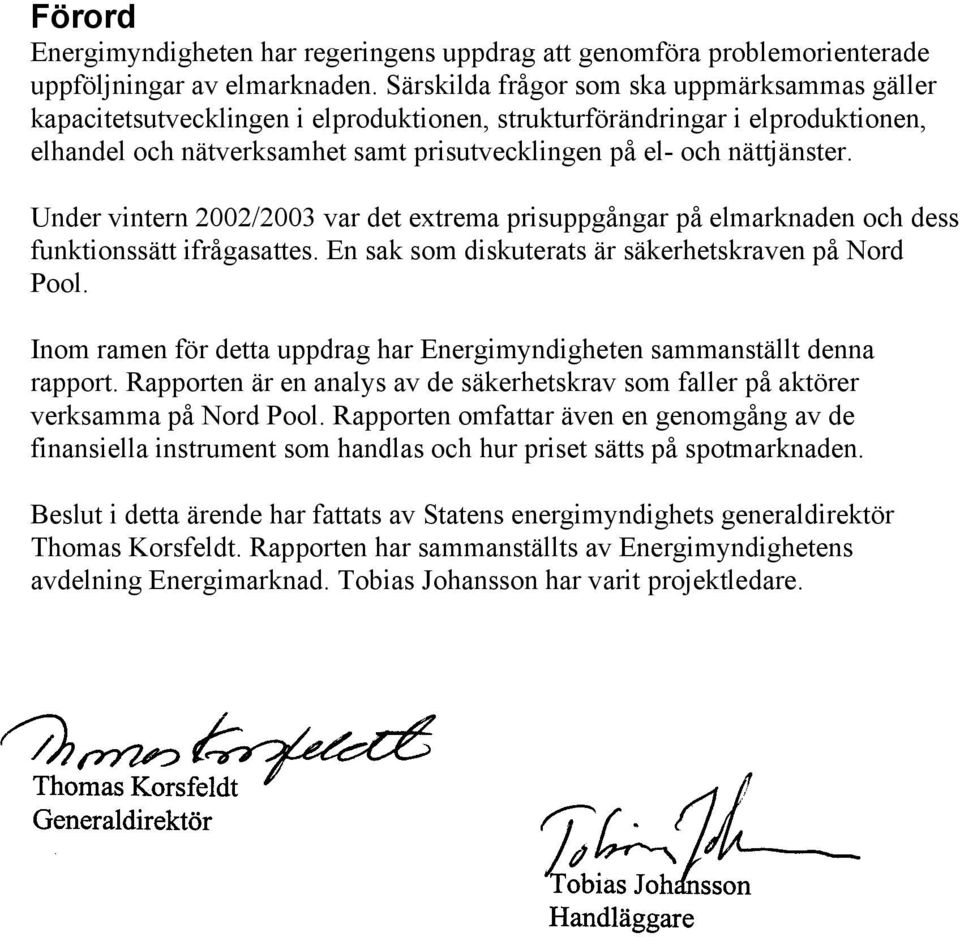 Under vintern 2002/2003 var det extrema prisuppgångar på elmarknaden och dess funktionssätt ifrågasattes. En sak som diskuterats är säkerhetskraven på Nord Pool.