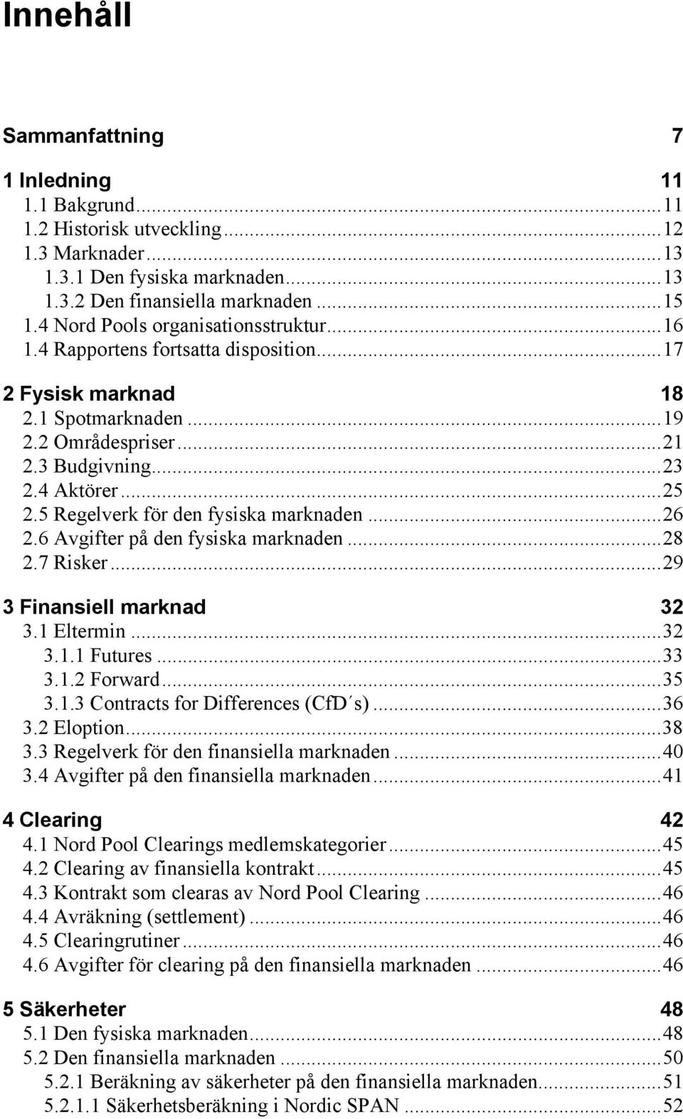 5 Regelverk för den fysiska marknaden...26 2.6 Avgifter på den fysiska marknaden...28 2.7 Risker...29 3 Finansiell marknad 32 3.1 Eltermin...32 3.1.1 Futures...33 3.1.2 Forward...35 3.1.3 Contracts for Differences (CfD s).