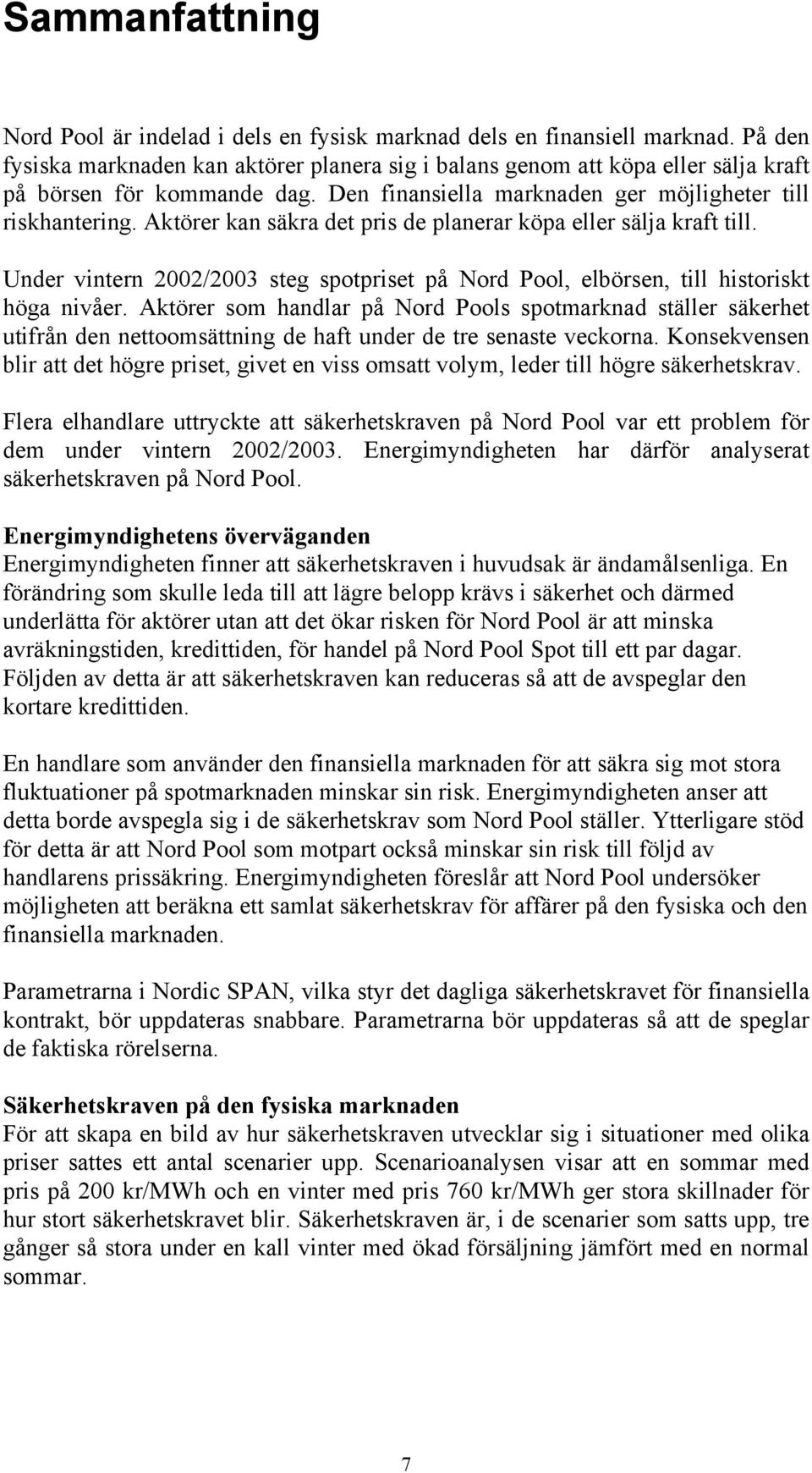 Aktörer kan säkra det pris de planerar köpa eller sälja kraft till. Under vintern 2002/2003 steg spotpriset på Nord Pool, elbörsen, till historiskt höga nivåer.