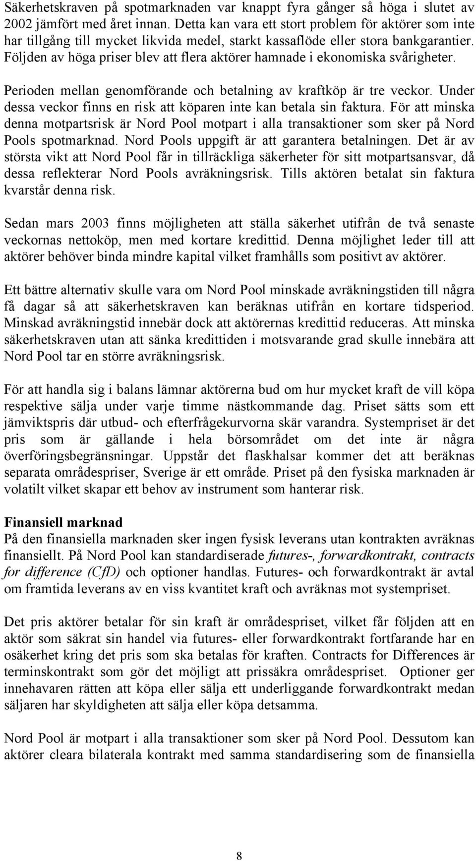 Följden av höga priser blev att flera aktörer hamnade i ekonomiska svårigheter. Perioden mellan genomförande och betalning av kraftköp är tre veckor.