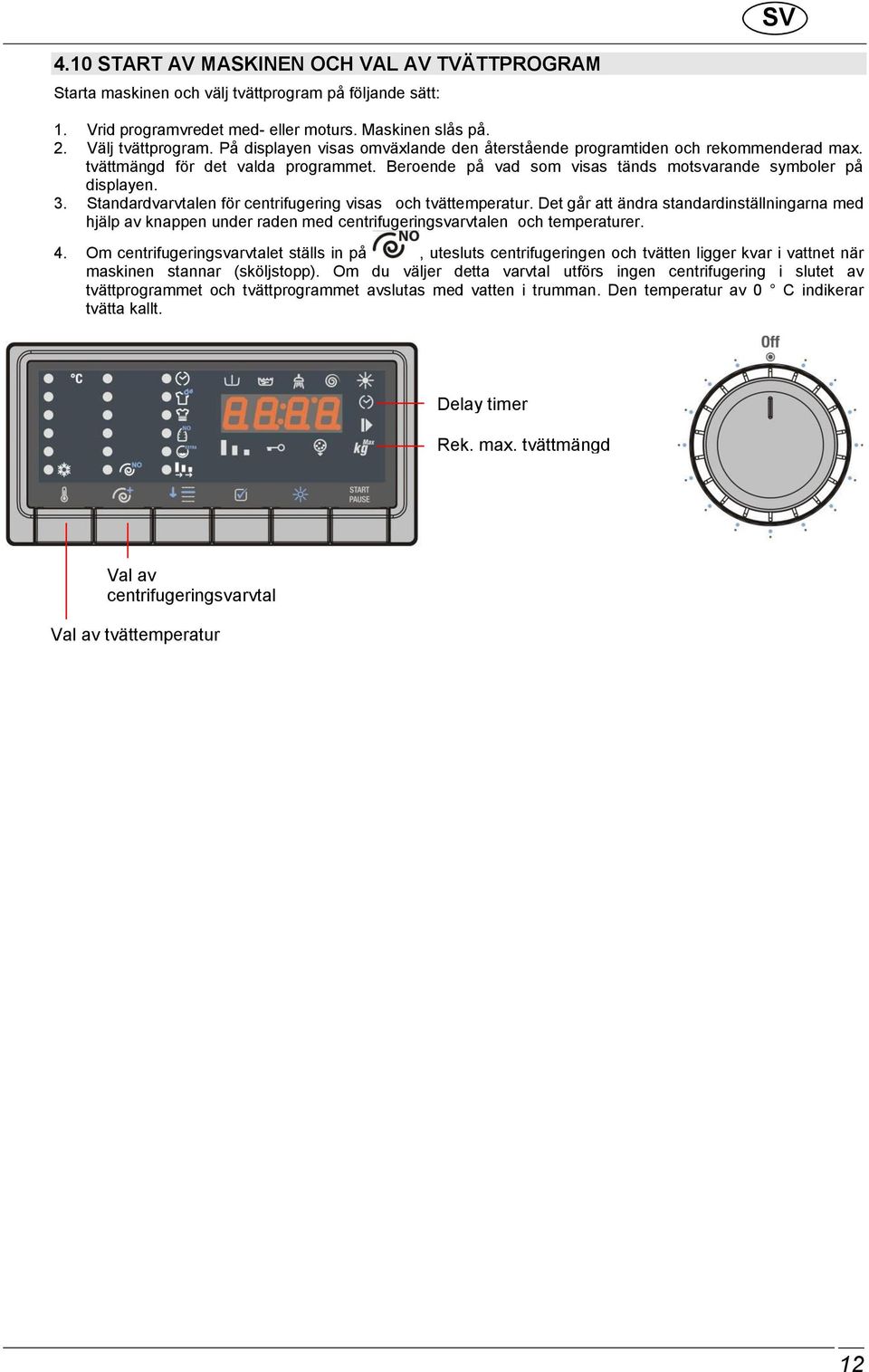 Standardvarvtalen för centrifugering visas och tvättemperatur. Det går att ändra standardinställningarna med hjälp av knappen under raden med centrifugeringsvarvtalen och temperaturer. 4.