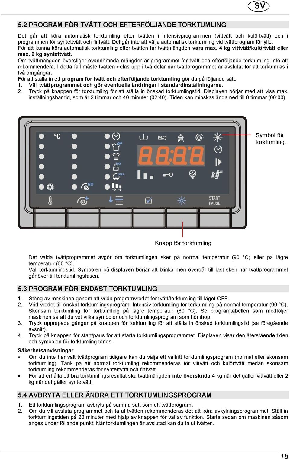 2 kg syntettvätt. Om tvättmängden överstiger ovannämnda mängder är programmet för tvätt och efterföljande torktumling inte att rekommendera.