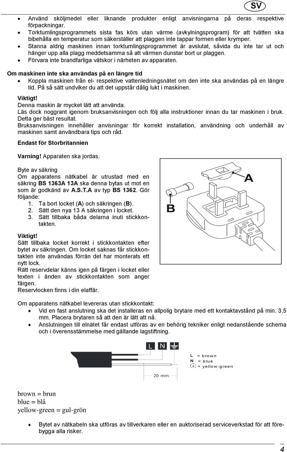 Stanna aldrig maskinen innan torktumlingsprogrammet är avslutat, såvida du inte tar ut och hänger upp alla plagg meddetsamma så att värmen dunstar bort ur plaggen.