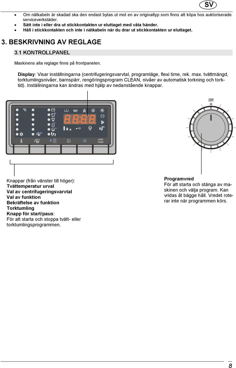 Display: Visar inställningarna (centrifugeringsvarvtal, programläge, flexi time, rek. max.