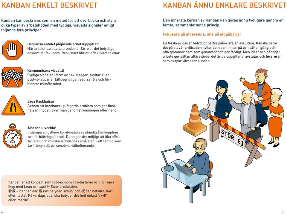 När antalet parallella ärenden är färre är det betydligt enklare att fokusera. Resultatet blir att effektiviteten ökar. Fokusera på att avsluta, inte på att påbörja!