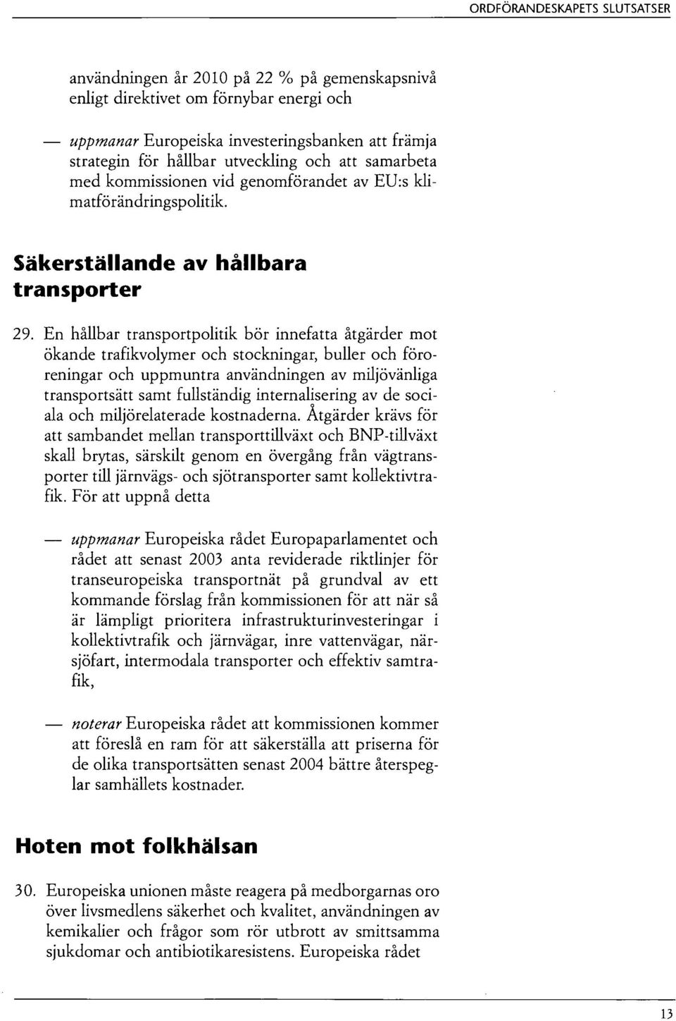 En hållbar transportpolitik bör innefatta åtgärder mot ökande trafikvolymer och stockningar, buller och föroreningar och uppmuntra användningen av miljövänliga transportsätt samt fullständig