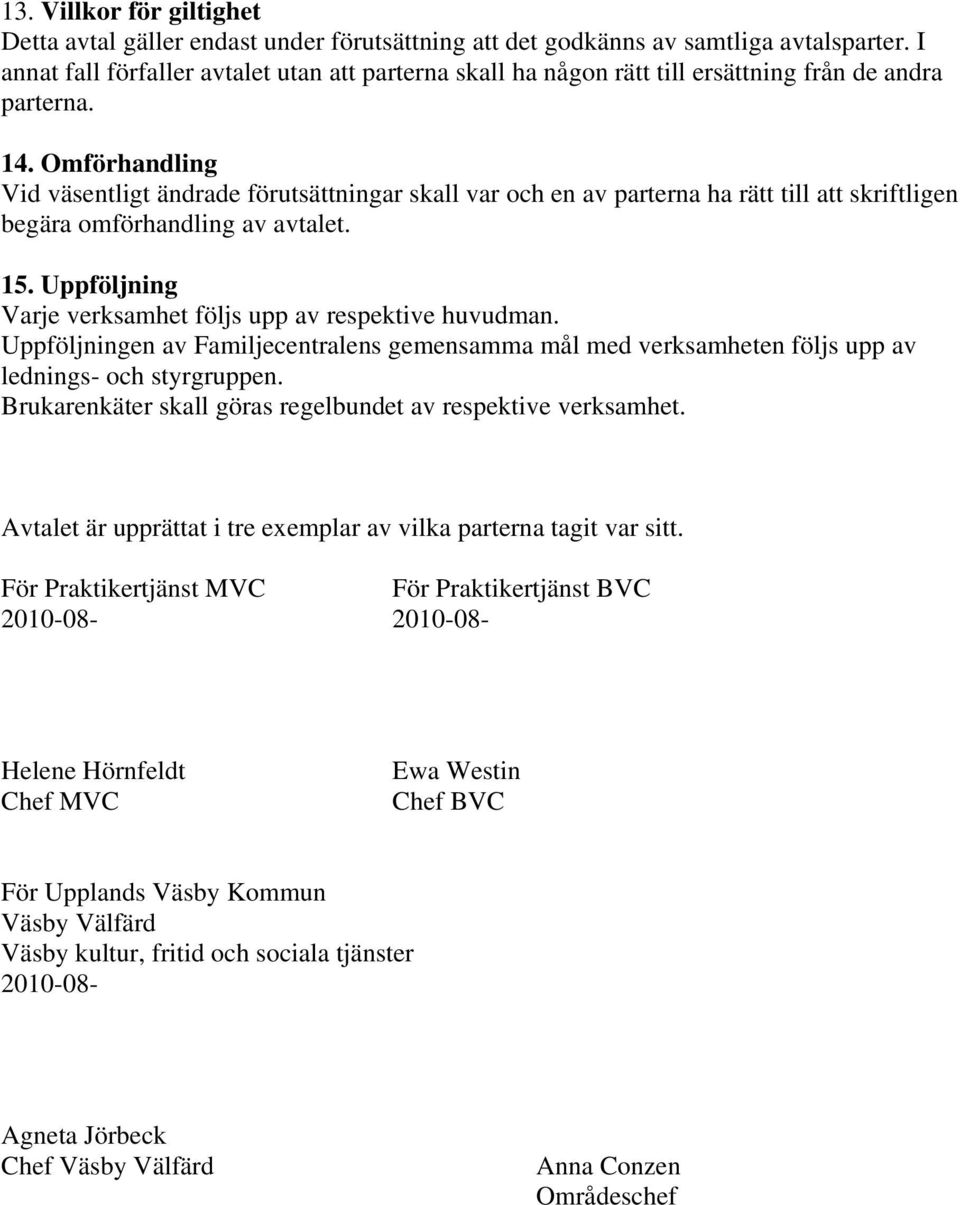 Omförhandling Vid väsentligt ändrade förutsättningar skall var och en av parterna ha rätt till att skriftligen begära omförhandling av avtalet. 15.