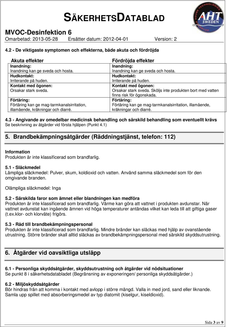 Hudkontakt: Irriterande på huden. Kontakt med ögonen: Orsakar stark sveda. Sköljs inte produkten bort med vatten finns risk för ögonskada.