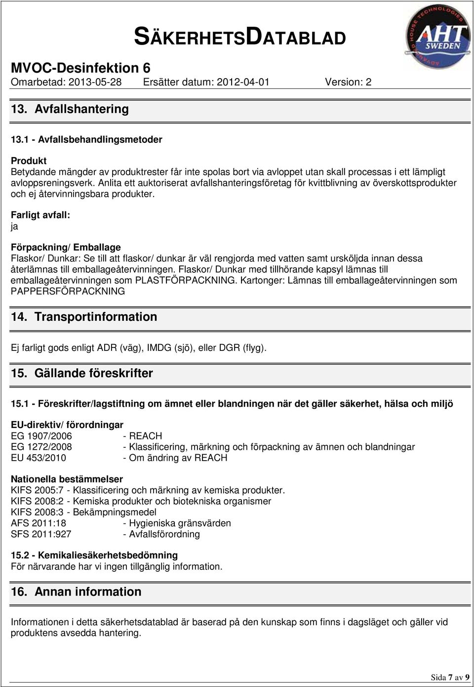 Farligt avfall: ja Förpackning/ Emballage Flaskor/ Dunkar: Se till att flaskor/ dunkar är väl rengjorda med vatten samt ursköljda innan dessa återlämnas till emballageåtervinningen.