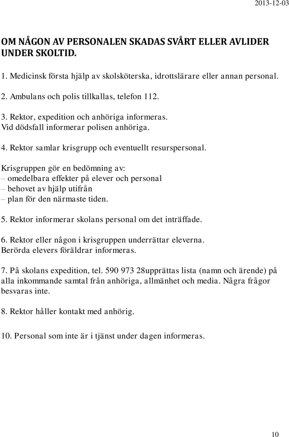 Krisgruppen gör en bedömning av: omedelbara effekter på elever och personal behovet av hjälp utifrån plan för den närmaste tiden. 5. Rektor informerar skolans personal om det inträffade. 6.