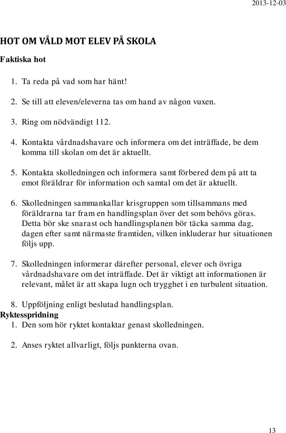 Kontakta skolledningen och informera samt förbered dem på att ta emot föräldrar för information och samtal om det är aktuellt. 6.