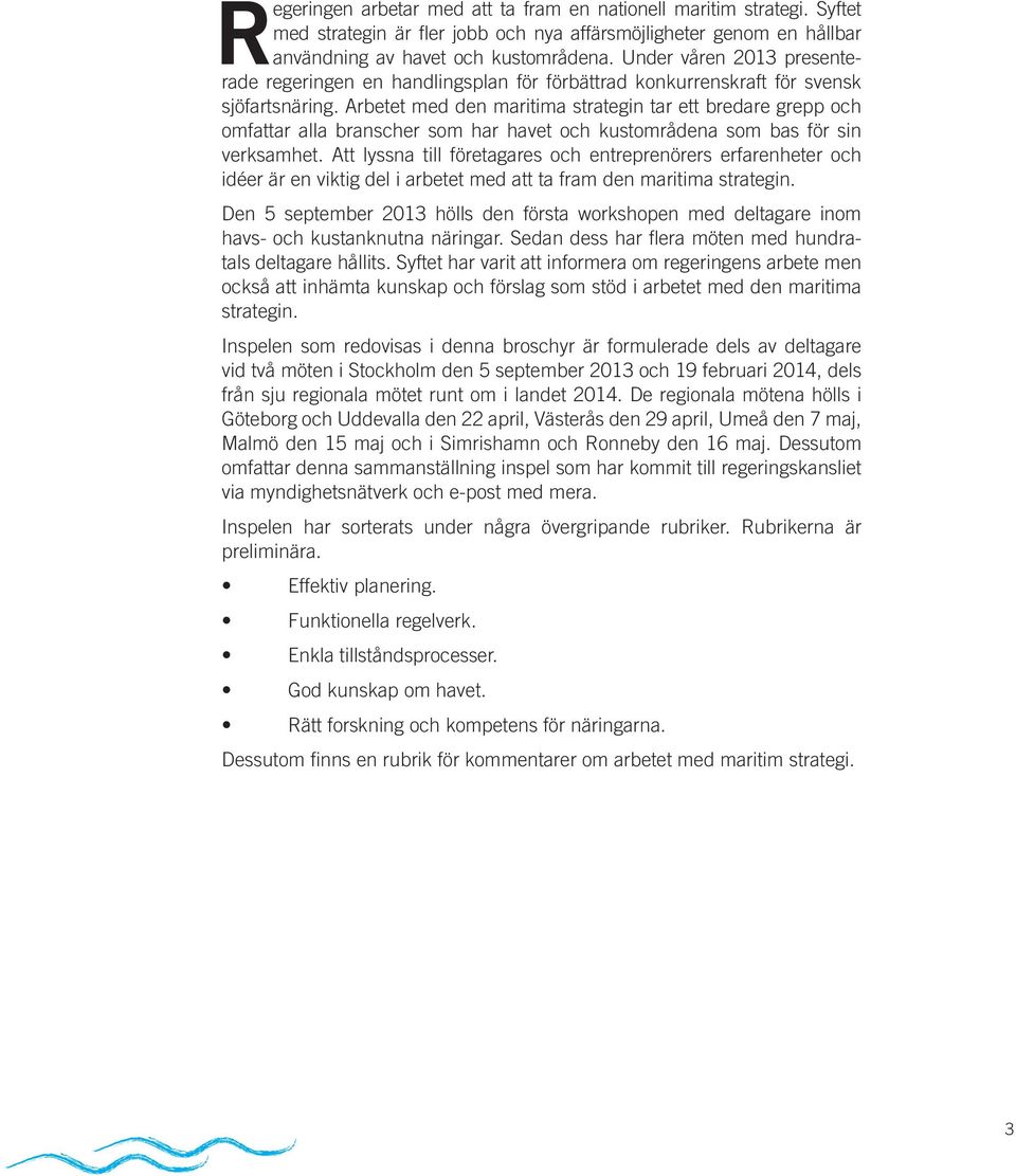 Under våren 2013 presenterade regeringen en handlingsplan för förbättrad konkurrenskraft för svensk sjöfartsnäring.