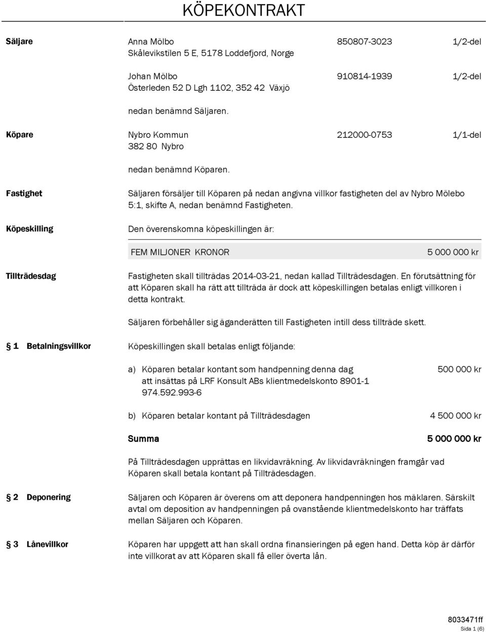 Fastighet Köpeskilling Säljaren försäljer till Köparen på nedan angivna villkor fastigheten del av Nybro Mölebo 5:1, skifte A, nedan benämnd Fastigheten.