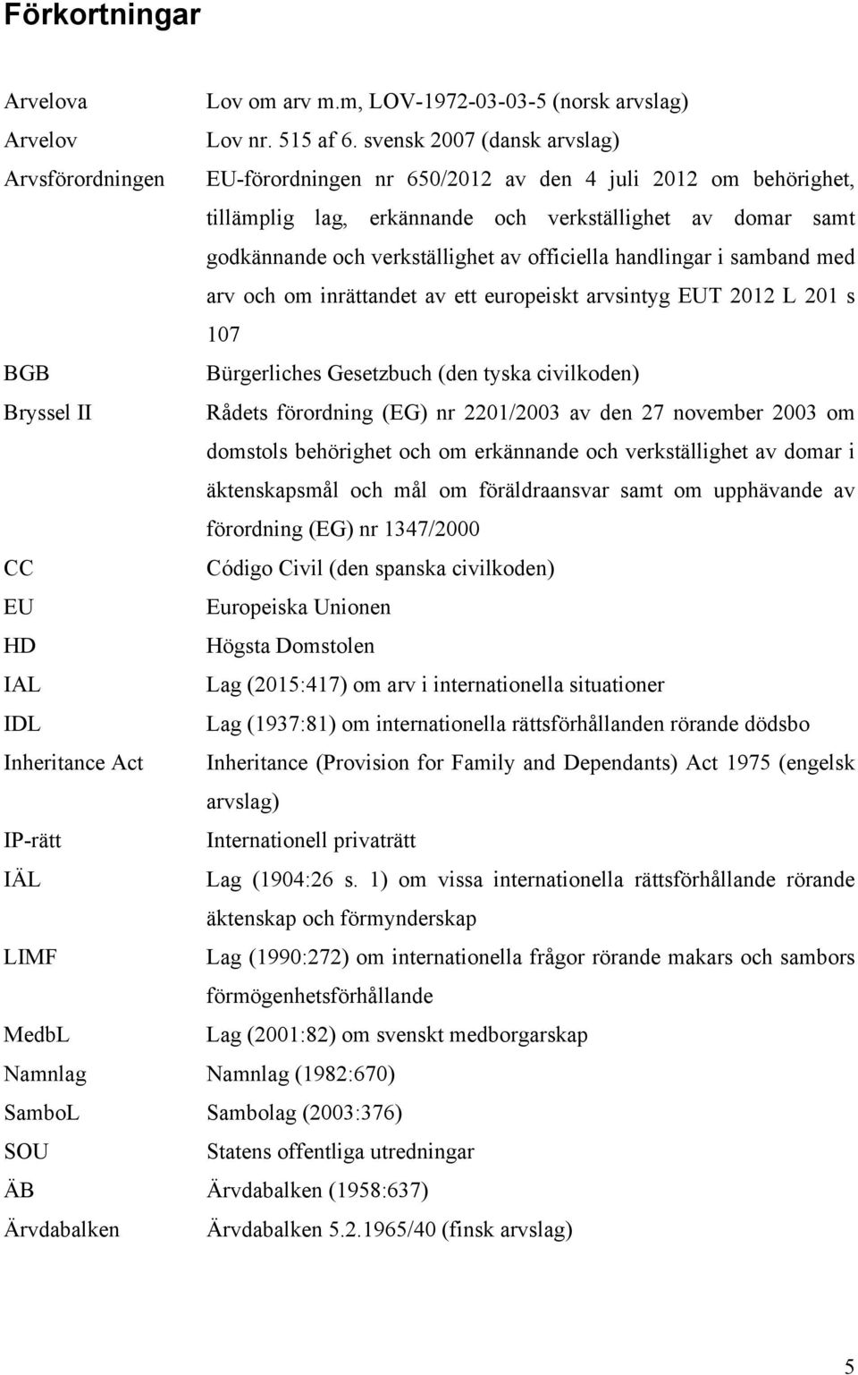 av officiella handlingar i samband med arv och om inrättandet av ett europeiskt arvsintyg EUT 2012 L 201 s 107 BGB Bürgerliches Gesetzbuch (den tyska civilkoden) Bryssel II Rådets förordning (EG) nr