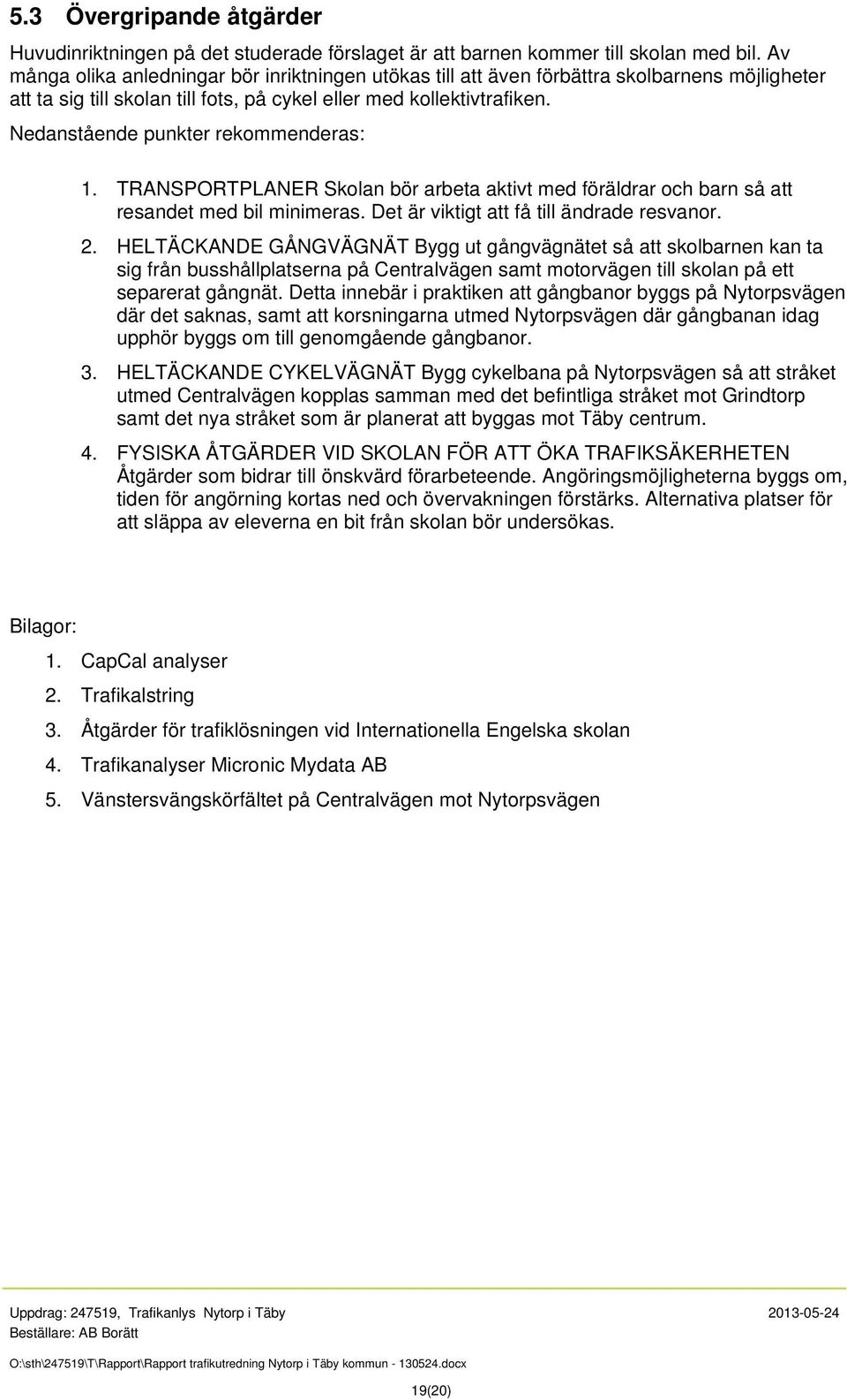 Nedanstående punkter rekommenderas: 1. TRANSPORTPLANER Skolan bör arbeta aktivt med föräldrar och barn så att resandet med bil minimeras. Det är viktigt att få till ändrade resvanor. 2.