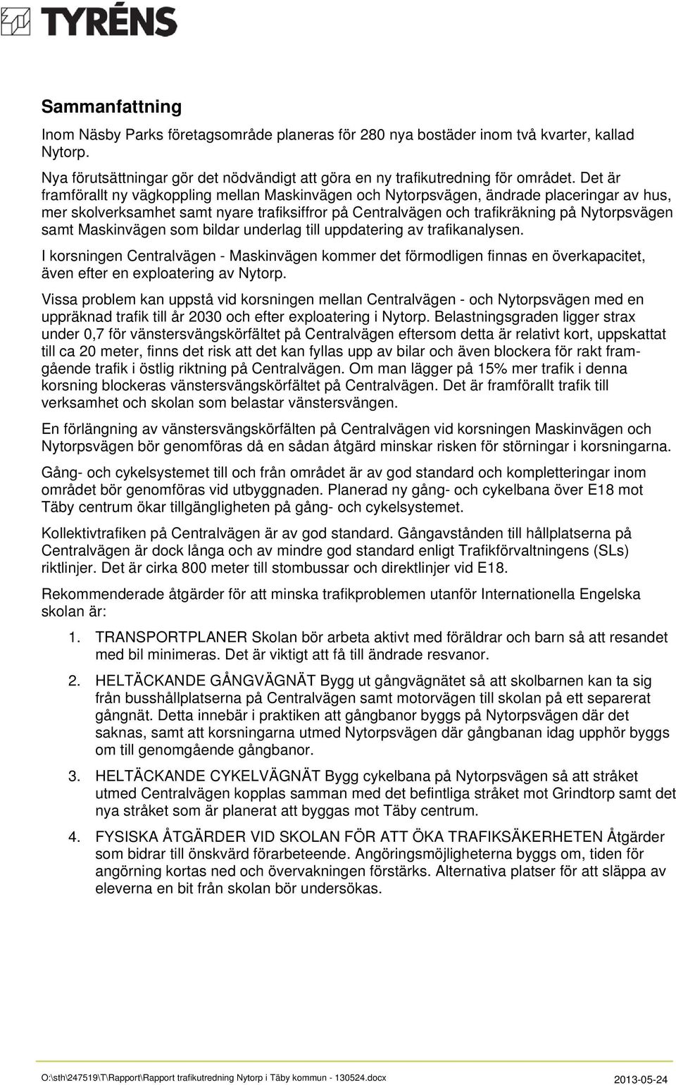 Maskinvägen som bildar underlag till uppdatering av trafikanalysen. I korsningen Centralvägen - Maskinvägen kommer det förmodligen finnas en överkapacitet, även efter en exploatering av Nytorp.