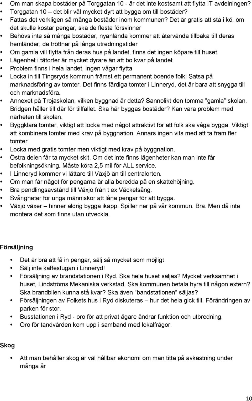 Det är gratis att stå i kö, om det skulle kostar pengar, ska de flesta försvinner Behövs inte så många bostäder, nyanlända kommer att återvända tillbaka till deras hemländer, de tröttnar på långa