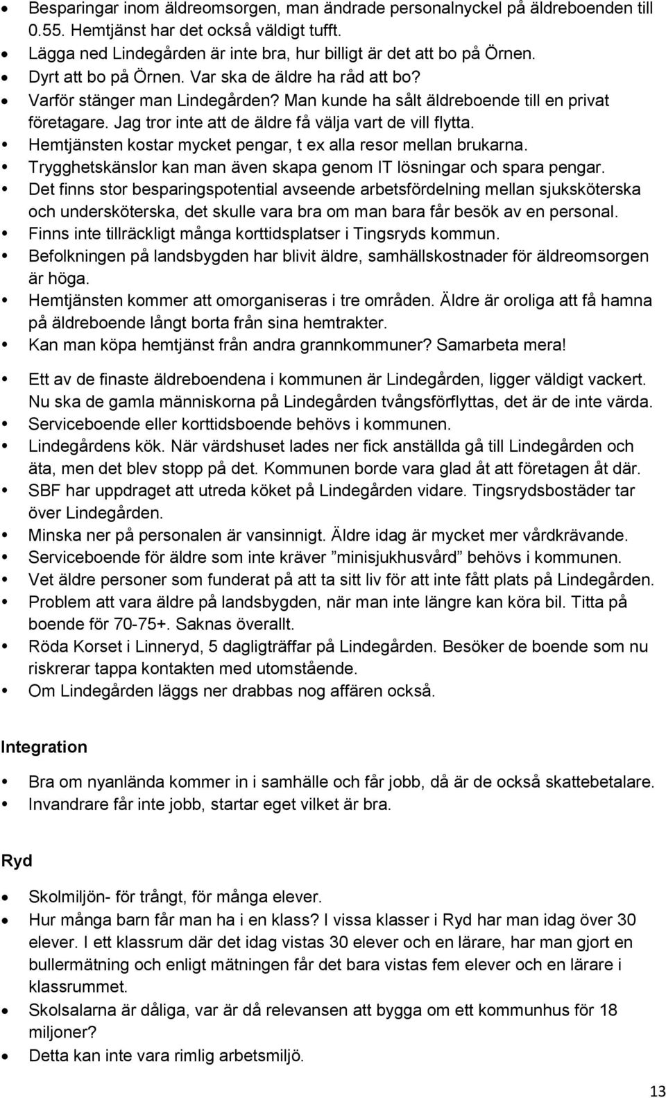 Hemtjänsten kostar mycket pengar, t ex alla resor mellan brukarna. Trygghetskänslor kan man även skapa genom IT lösningar och spara pengar.