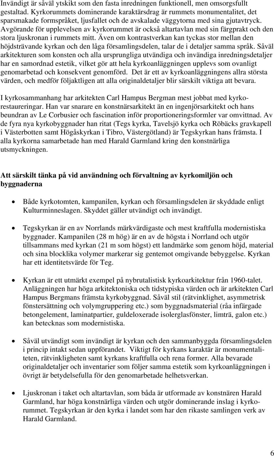 Avgörande för upplevelsen av kyrkorummet är också altartavlan med sin färgprakt och den stora ljuskronan i rummets mitt.