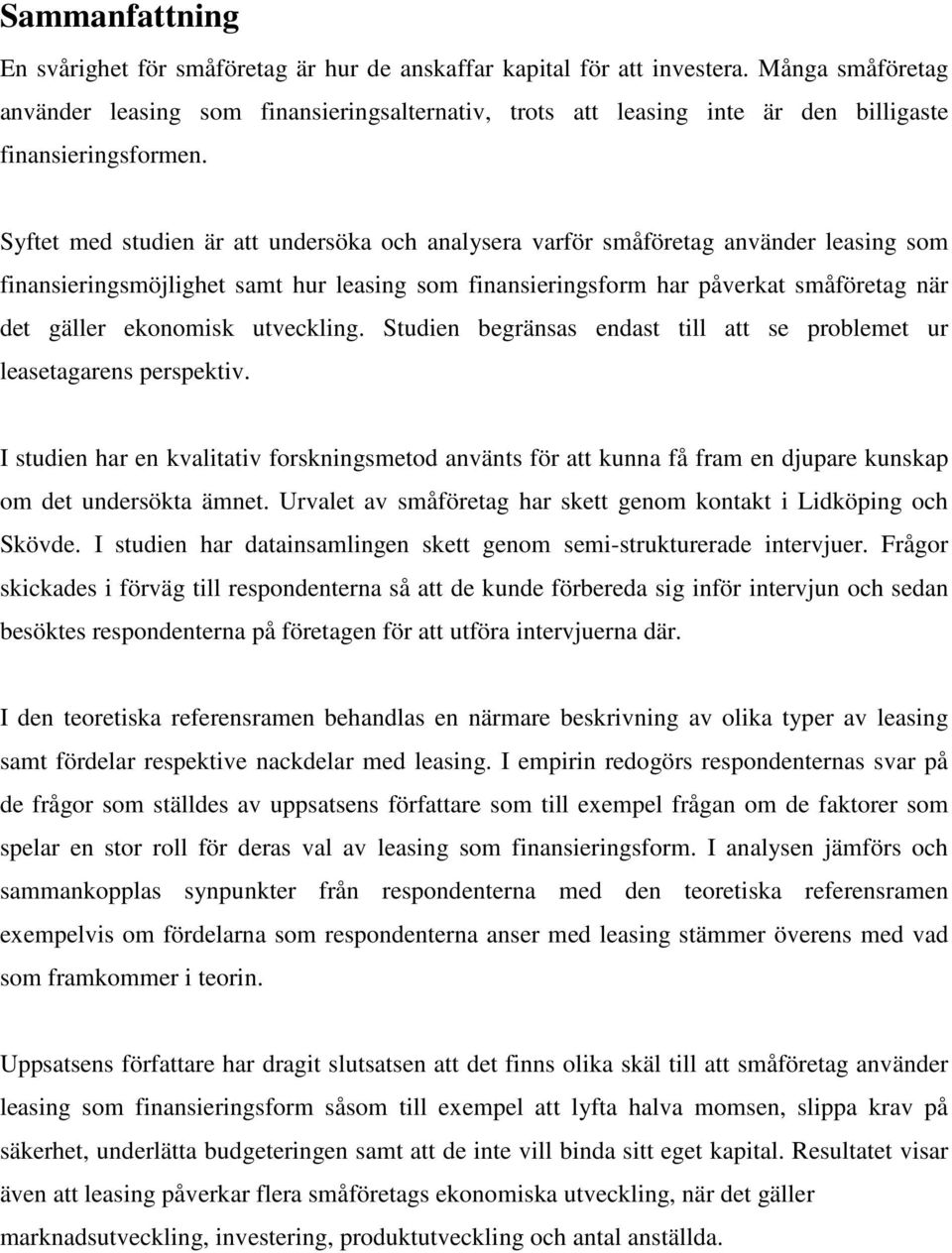 Syftet med studien är att undersöka och analysera varför småföretag använder leasing som finansieringsmöjlighet samt hur leasing som finansieringsform har påverkat småföretag när det gäller ekonomisk