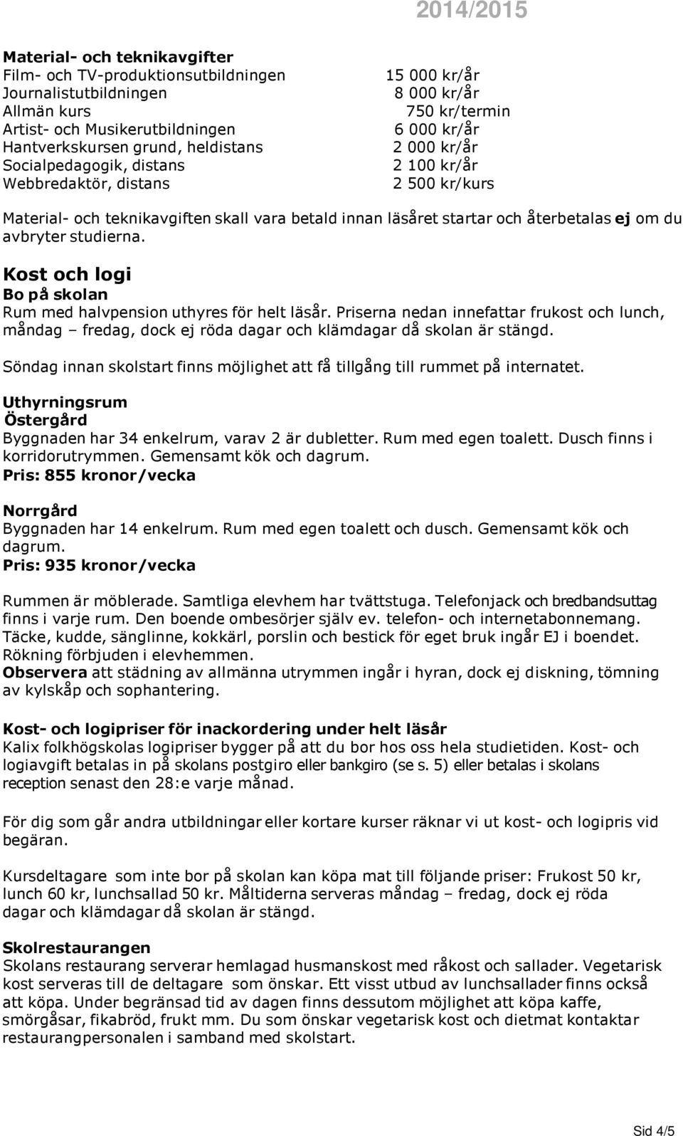 Kost och logi Bo på skolan Rum med halvpension uthyres för helt läsår. Priserna nedan innefattar frukost och lunch, måndag fredag, dock ej röda dagar och klämdagar då skolan är stängd.