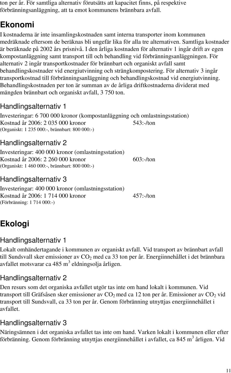 Samtliga kostnader är beräknade på 2002 års prisnivå. I den årliga kostnaden för alternativ 1 ingår drift av egen kompostanläggning samt transport till och behandling vid förbränningsanläggningen.