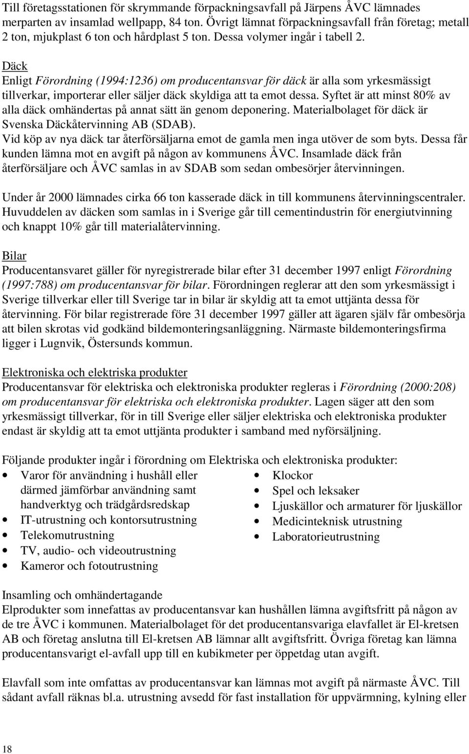 Däck Enligt Förordning (1994:1236) om producentansvar för däck är alla som yrkesmässigt tillverkar, importerar eller säljer däck skyldiga att ta emot dessa.