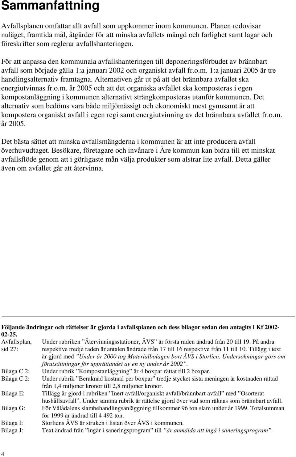 För att anpassa den kommunala avfallshanteringen till deponeringsförbudet av brännbart avfall som började gälla 1:a januari 2002 och organiskt avfall fr.o.m. 1:a januari 2005 är tre handlingsalternativ framtagna.