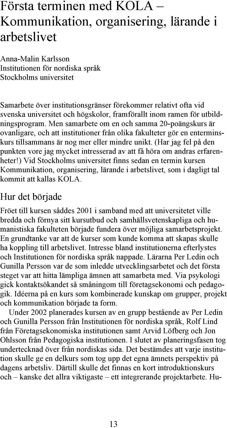 Men samarbete om en och samma 20-poängskurs är ovanligare, och att institutioner från olika fakulteter gör en enterminskurs tillsammans är nog mer eller mindre unikt.