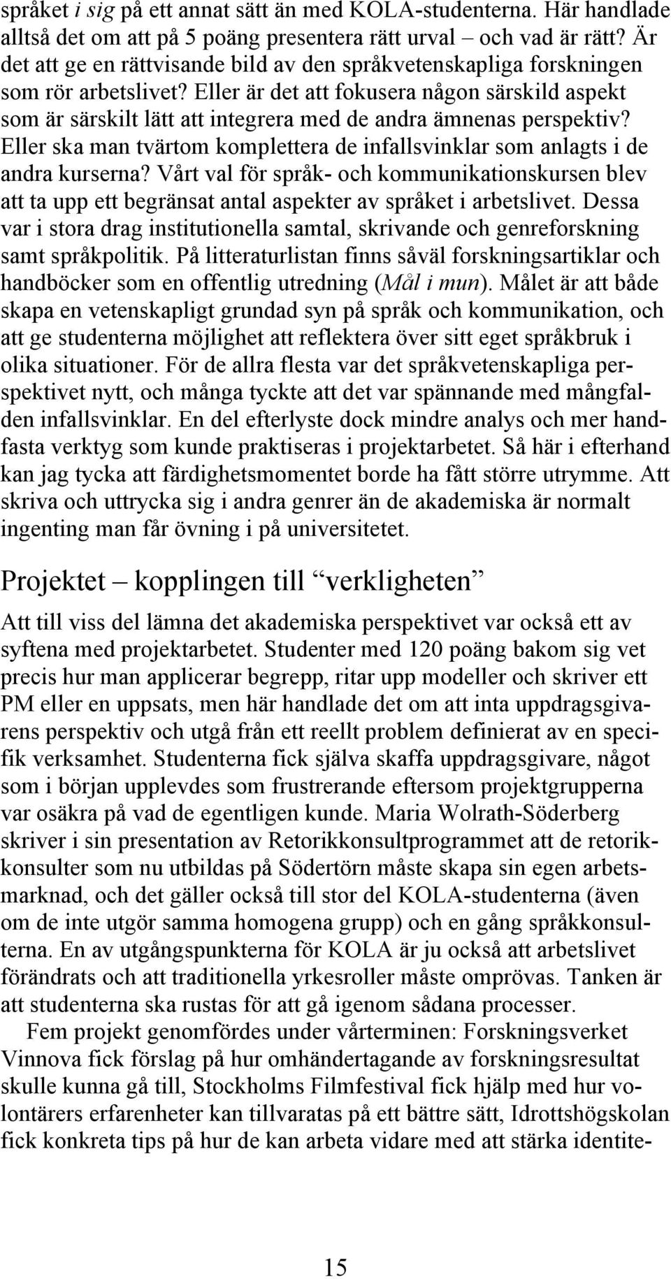 Eller är det att fokusera någon särskild aspekt som är särskilt lätt att integrera med de andra ämnenas perspektiv? Eller ska man tvärtom komplettera de infallsvinklar som anlagts i de andra kurserna?