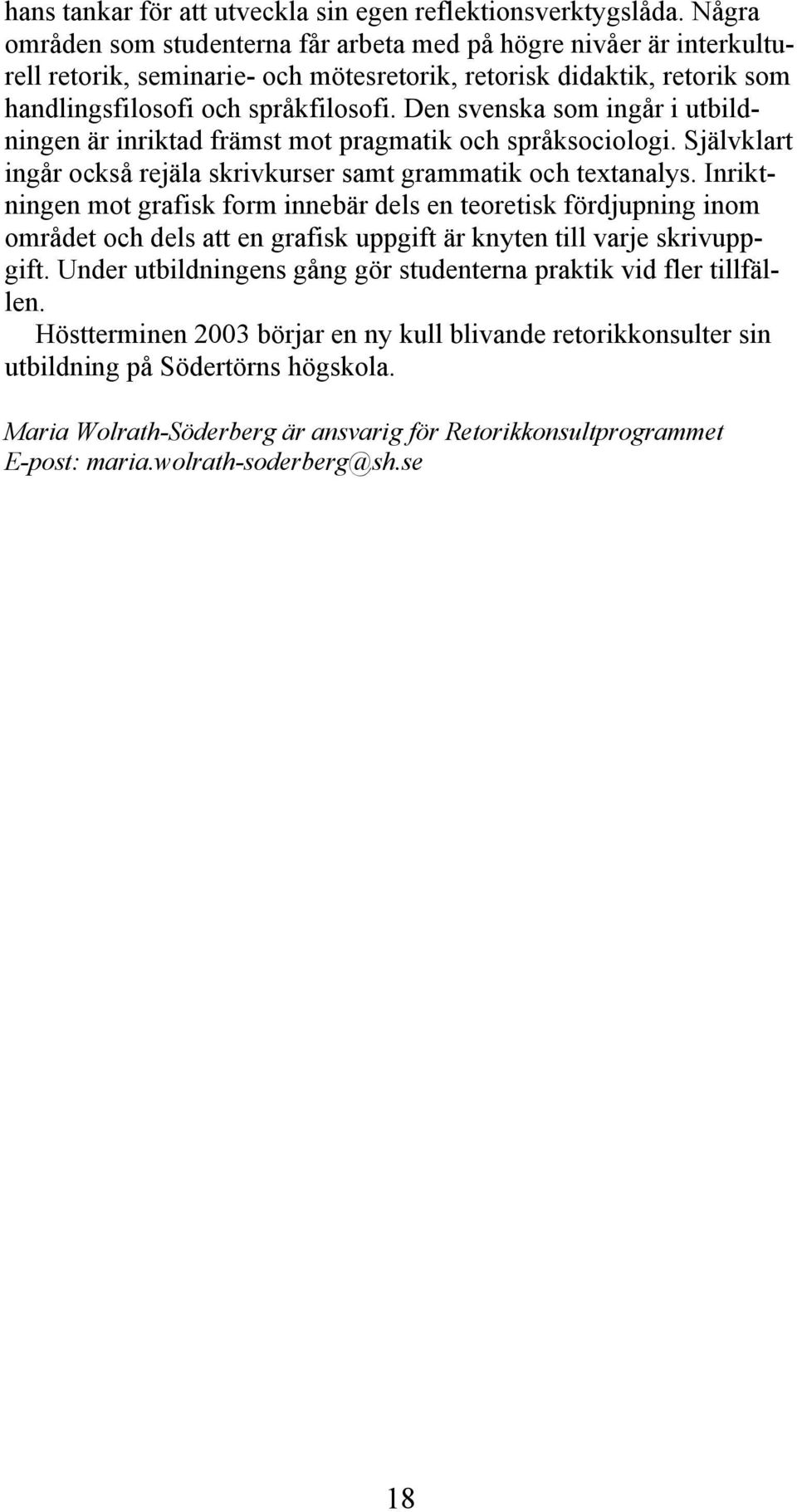 Den svenska som ingår i utbildningen är inriktad främst mot pragmatik och språksociologi. Självklart ingår också rejäla skrivkurser samt grammatik och textanalys.