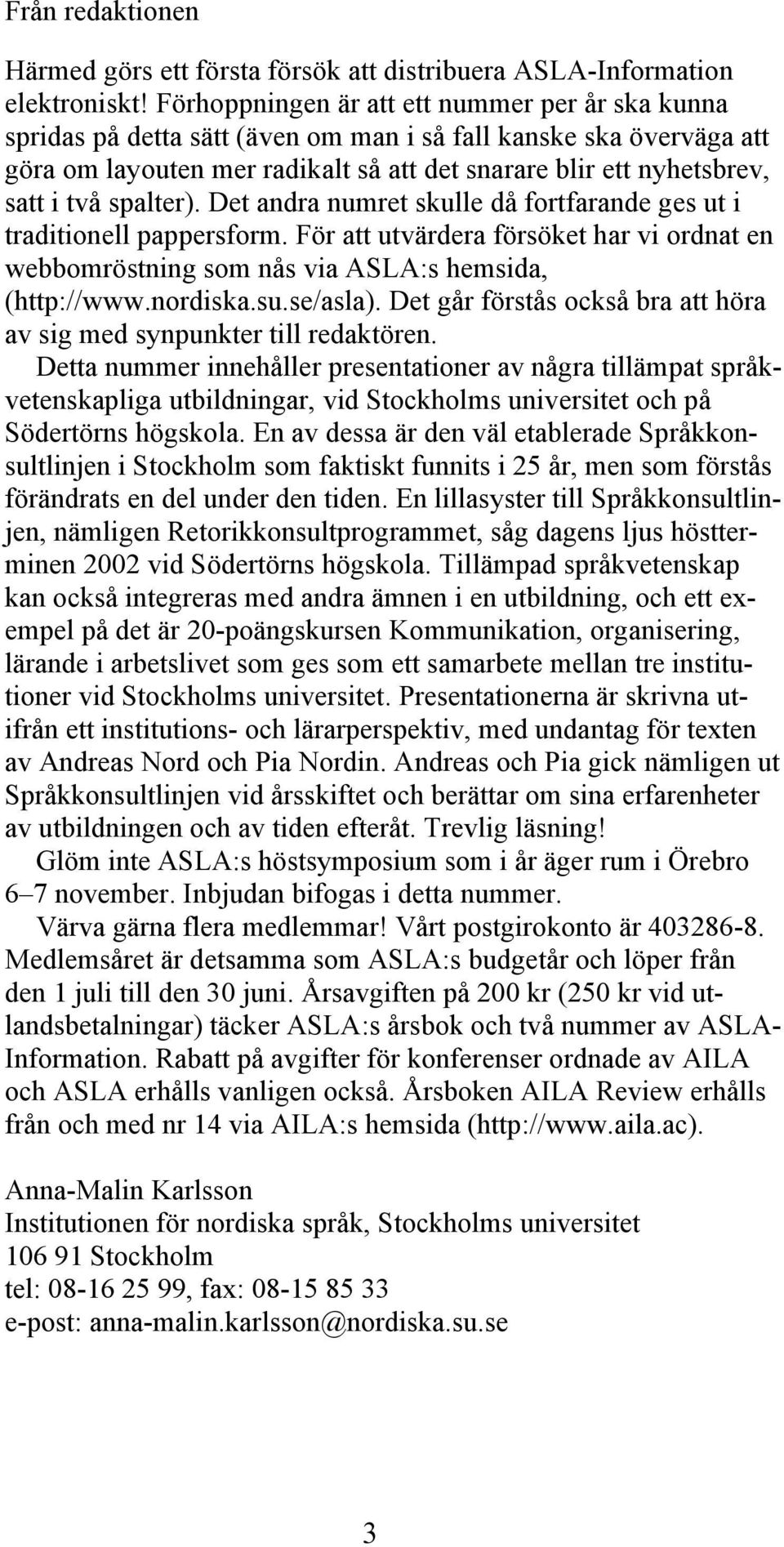 spalter). Det andra numret skulle då fortfarande ges ut i traditionell pappersform. För att utvärdera försöket har vi ordnat en webbomröstning som nås via ASLA:s hemsida, (http://www.nordiska.su.