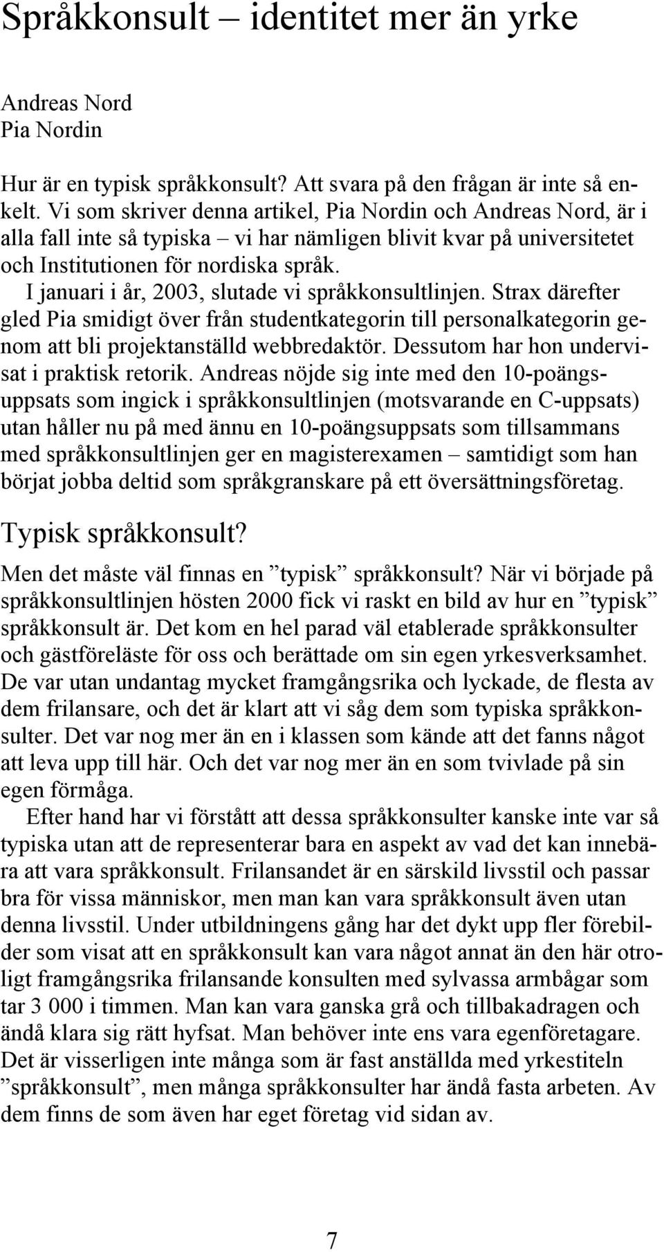 I januari i år, 2003, slutade vi språkkonsultlinjen. Strax därefter gled Pia smidigt över från studentkategorin till personalkategorin genom att bli projektanställd webbredaktör.