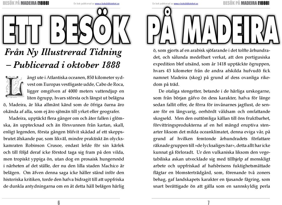 Madeira, upptäckt flera gånger om och åter fallen i glömska, än upptecknad och än försvunnen från kartan, skall, enligt legenden, första gången blifvit skådad af ett skeppsbrutet älskande par, som