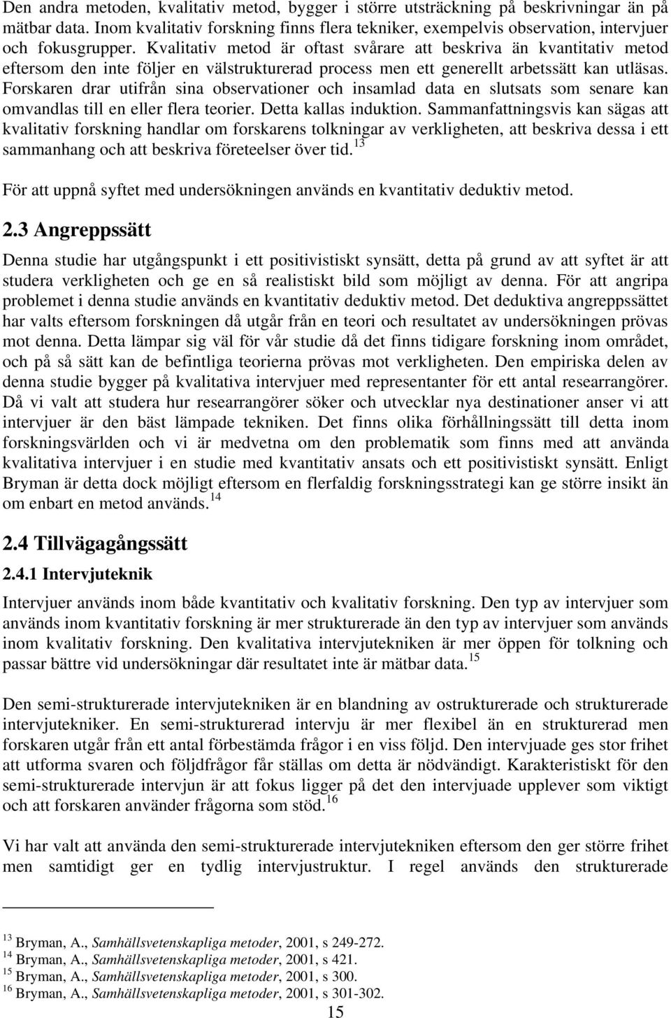 Kvalitativ metod är oftast svårare att beskriva än kvantitativ metod eftersom den inte följer en välstrukturerad process men ett generellt arbetssätt kan utläsas.