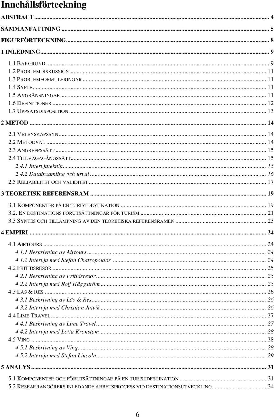 .. 16 2.5 RELIABILITET OCH VALIDITET... 17 3 TEORETISK REFERENSRAM... 19 3.1 KOMPONENTER PÅ EN TURISTDESTINATION... 19 3.2. EN DESTINATIONS FÖRUTSÄTTNINGAR FÖR TURISM... 21 3.