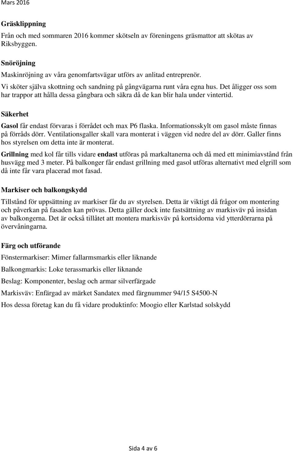 Säkerhet Gasol får endast förvaras i förrådet och max P6 flaska. Informationsskylt om gasol måste finnas på förråds dörr. Ventilationsgaller skall vara monterat i väggen vid nedre del av dörr.