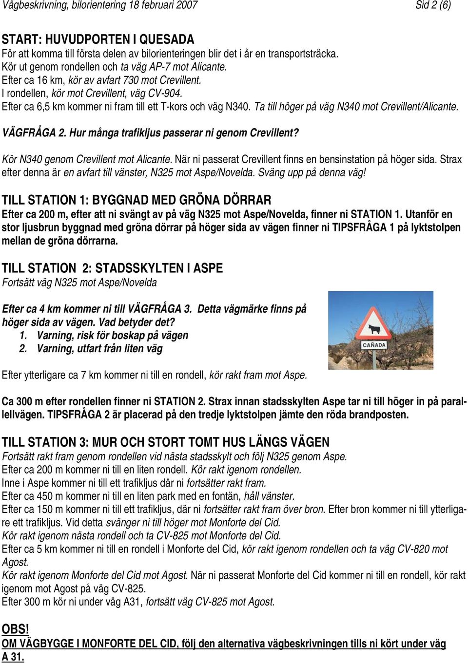 Efter ca 6,5 km kommer ni fram till ett T-kors och väg N340. Ta till höger på väg N340 mot Crevillent/Alicante. VÄGFRÅGA 2. Hur många trafikljus passerar ni genom Crevillent?