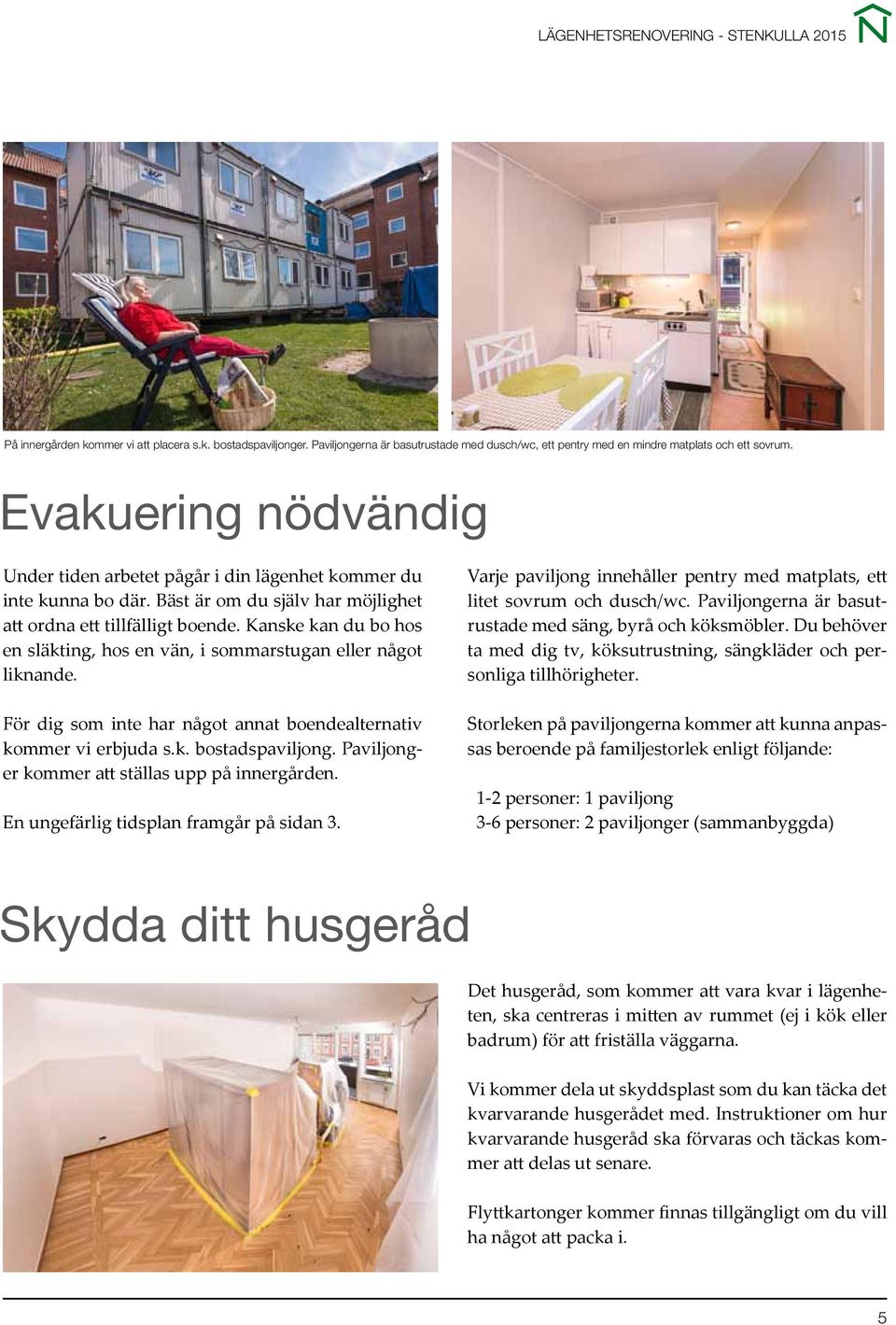 Kanske kan du bo hos en släkting, hos en vän, i sommarstugan eller något liknande. För dig som inte har något annat boendealternativ kommer vi erbjuda s.k. bostadspaviljong.