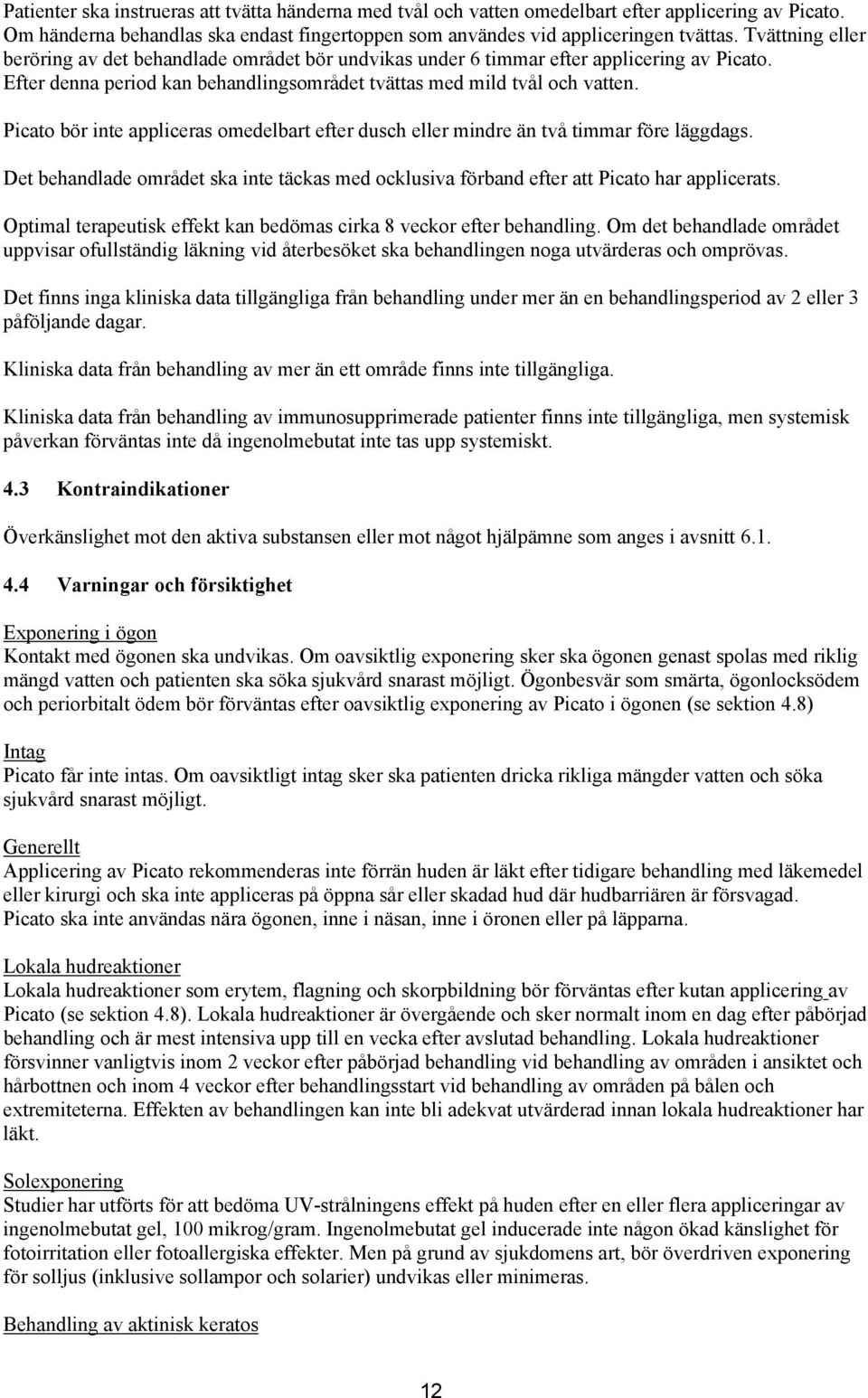 Picato bör inte appliceras omedelbart efter dusch eller mindre än två timmar före läggdags. Det behandlade området ska inte täckas med ocklusiva förband efter att Picato har applicerats.