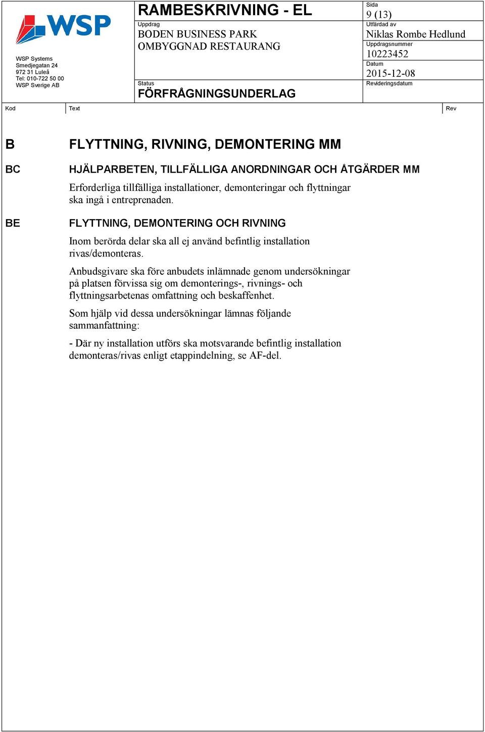 Anbudsgivare ska före anbudets inlämnade genom undersökningar på platsen förvissa sig om demonterings-, rivnings- och flyttningsarbetenas omfattning och beskaffenhet.