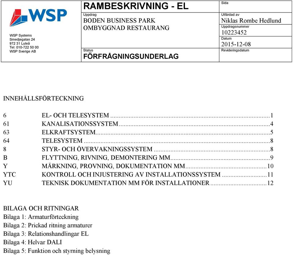 .. 10 YTC KONTROLL OCH INJUSTERING AV INSTALLATIONSSYSTEM... 11 YU TEKNISK DOKUMENTATION MM FÖR INSTALLATIONER.